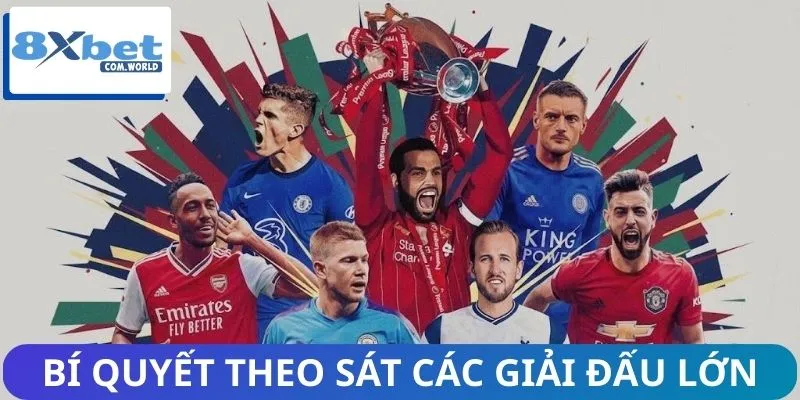 Bí quyết theo sát các giải đấu lớn để đặt cược hiệu quả