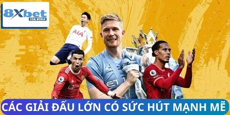 Lý do các giải đấu lớn đang hot có sức hút mạnh mẽ 